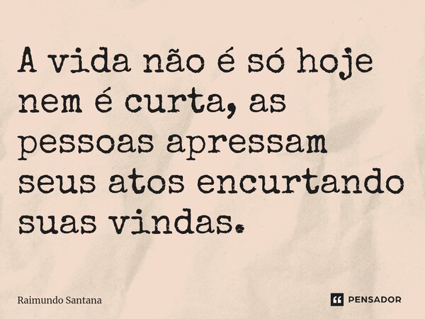 ⁠A vida não é só hoje nem é curta, as pessoas apressam seus atos encurtando suas vindas.... Frase de Raimundo Santana.