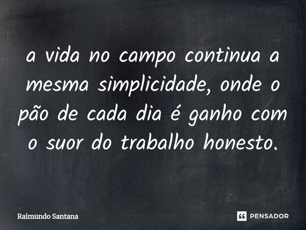 ⁠a vida no campo continua a mesma simplicidade, onde o pão de cada dia é ganho com o suor do trabalho honesto.... Frase de Raimundo Santana.