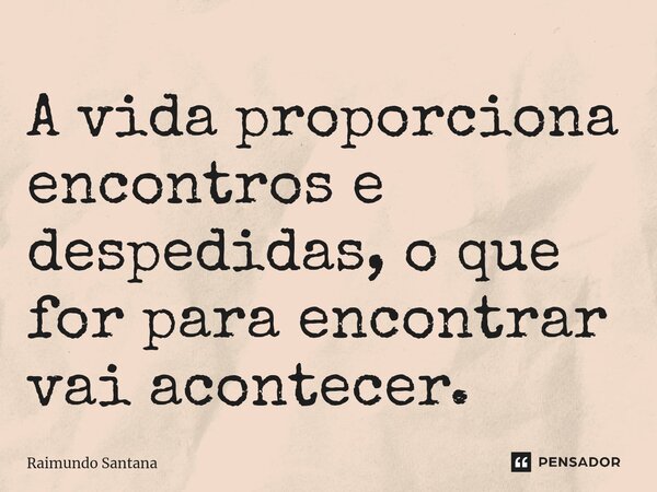 ⁠A vida proporciona encontros e despedidas, o que for para encontrar vai acontecer.... Frase de Raimundo Santana.