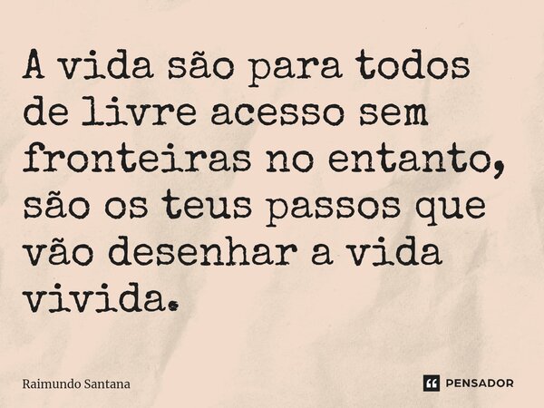 ⁠A vida são para todos de livre acesso sem fronteiras no entanto, são os teus passos que vão desenhar a vida vivida.... Frase de Raimundo Santana.