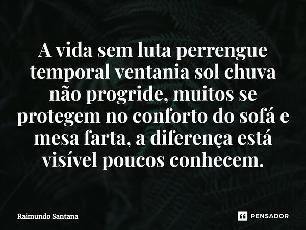 ⁠A vida sem luta perrengue temporal ventania sol chuva não progride, muitos se protegem no conforto do sofá e mesa farta, a diferença está visível poucos conhec... Frase de Raimundo Santana.