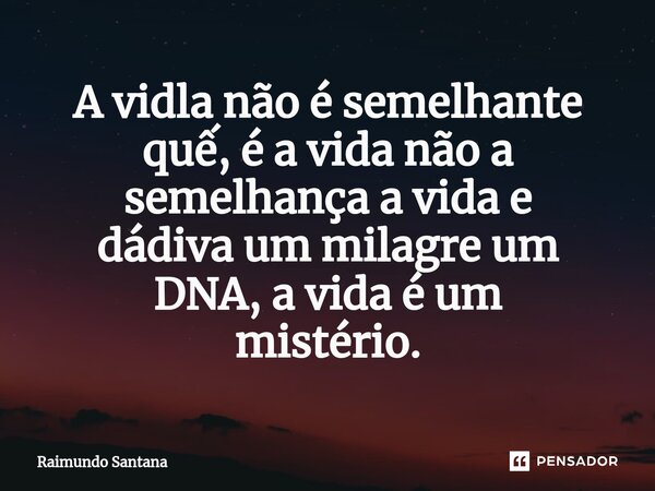 ⁠A vidla não é semelhante quế, é a vida não a semelhança a vida e dádiva um milagre um DNA, a vida é um mistério.... Frase de Raimundo Santana.