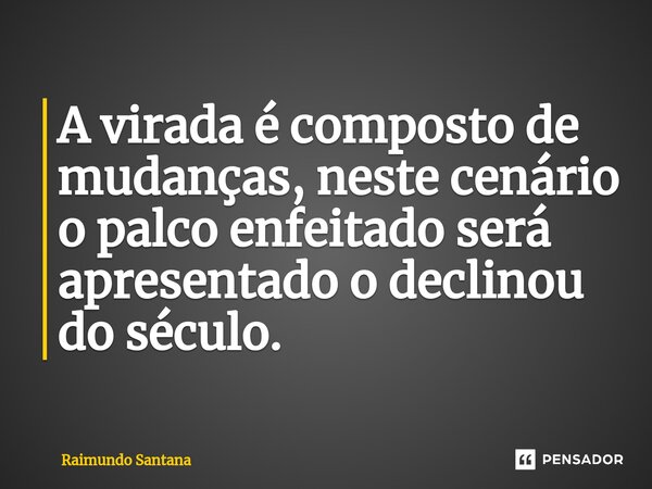 ⁠A virada é composto de mudanças, neste cenário o palco enfeitado será apresentado o declinou do século.... Frase de Raimundo Santana.