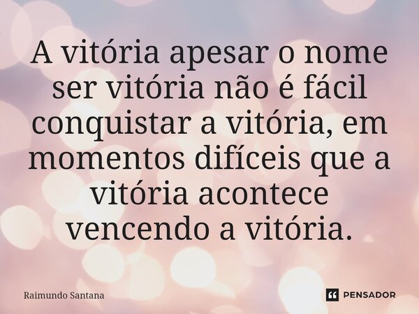 ⁠A vitória apesar o nome ser vitória não é fácil conquistar a vitória, em momentos difíceis que a vitória acontece vencendo a vitória.... Frase de Raimundo Santana.