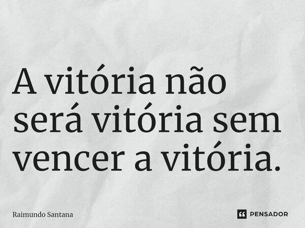 ⁠A vitória não será vitória sem vencer a vitória.... Frase de Raimundo Santana.