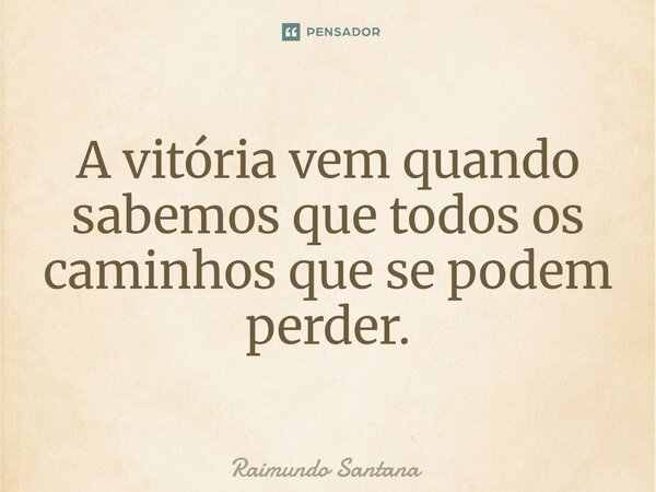 ⁠⁠A vitória vem quando sabemos que todos os caminhos que se podem perder.... Frase de Raimundo Santana.