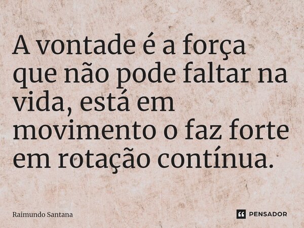 ⁠A vontade é a força que não pode faltar na vida, está em movimento o faz forte em rotação contínua.... Frase de Raimundo Santana.