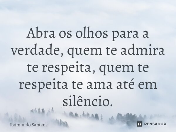 ⁠Abra os olhos para a verdade, quem te admira te respeita, quem te respeita te ama até em silêncio.... Frase de Raimundo Santana.