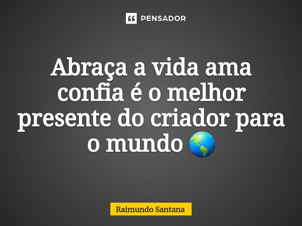 ⁠Abraça a vida ama confia é o melhor presente do criador para o mundo 🌎... Frase de Raimundo Santana.