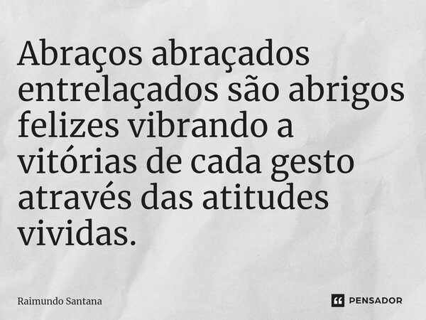 ⁠Abraços abraçados entrelaçados são abrigos felizes vibrando a vitórias de cada gesto através das atitudes vividas.... Frase de Raimundo Santana.