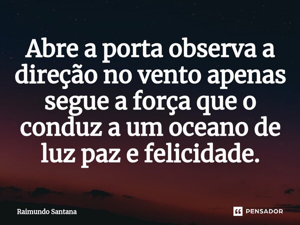 ⁠Abre a porta observa a direção no vento apenas segue a força que o conduz a um oceano de luz paz e felicidade.... Frase de Raimundo Santana.