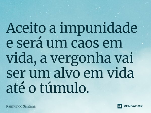 ⁠Aceito a impunidade e será um caos em vida, a vergonha vai ser um alvo em vida até o túmulo.... Frase de Raimundo Santana.