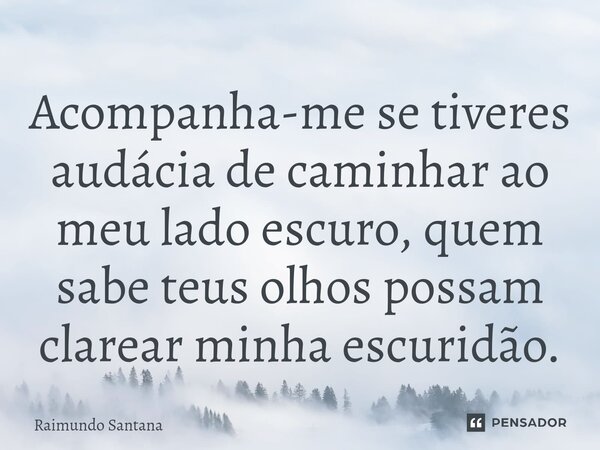 ⁠Acompanha-me se tiveres audácia de caminhar ao meu lado escuro, quem sabe teus olhos possam clarear minha escuridão.... Frase de Raimundo Santana.