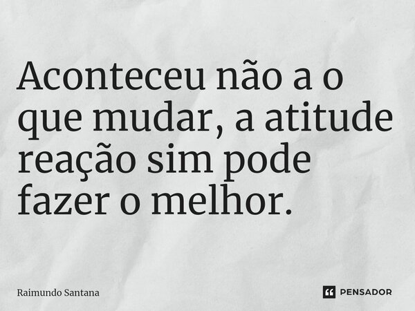 ⁠Aconteceu não a o que mudar, a atitude reação sim pode fazer o melhor.... Frase de Raimundo Santana.