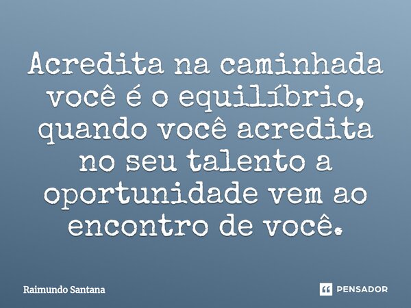 ⁠Acredita na caminhada você é o equilíbrio, quando você acredita no seu talento a oportunidade vem ao encontro de você.... Frase de Raimundo Santana.