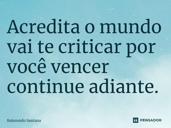 ⁠Acredita o mundo vai te criticar por você vencer continue adiante.... Frase de Raimundo Santana.