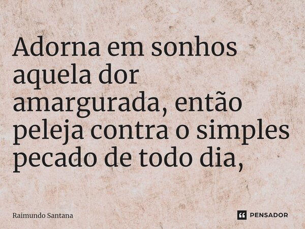 ⁠Adorna em sonhos aquela dor amargurada, então peleja contra o simples pecado de todo dia,... Frase de Raimundo Santana.