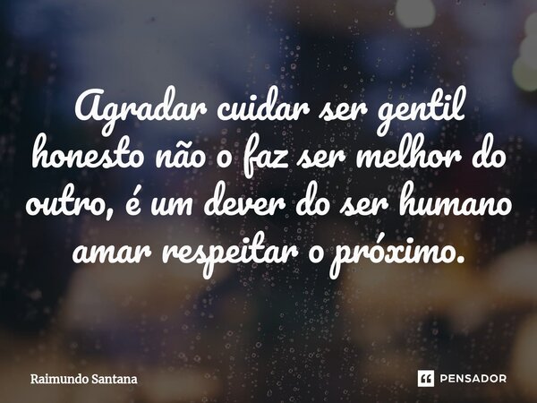 ⁠Agradar cuidar ser gentil honesto não o faz ser melhor do outro, é um dever do ser humano amar respeitar o próximo.... Frase de Raimundo Santana.