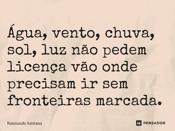 ⁠Água, vento, chuva, sol, luz não pedem licença vão onde precisam ir sem fronteiras marcada.... Frase de Raimundo Santana.