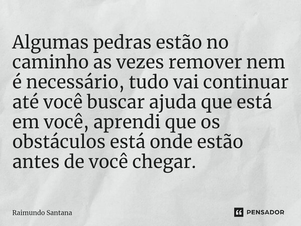 ⁠Algumas pedras estão no caminho as vezes remover nem é necessário, tudo vai continuar até você buscar ajuda que está em você, aprendi que os obstáculos está on... Frase de Raimundo Santana.