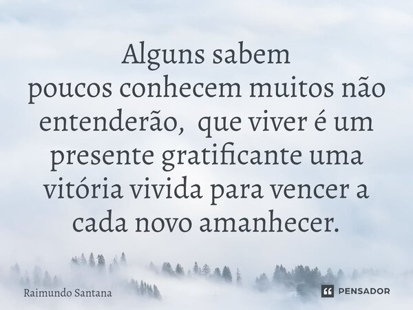 ⁠Alguns sabem poucos conhecem muitos não entenderão, que viver é um presente gratificante uma vitória vivida para vencer a cada novo amanhecer.... Frase de Raimundo Santana.