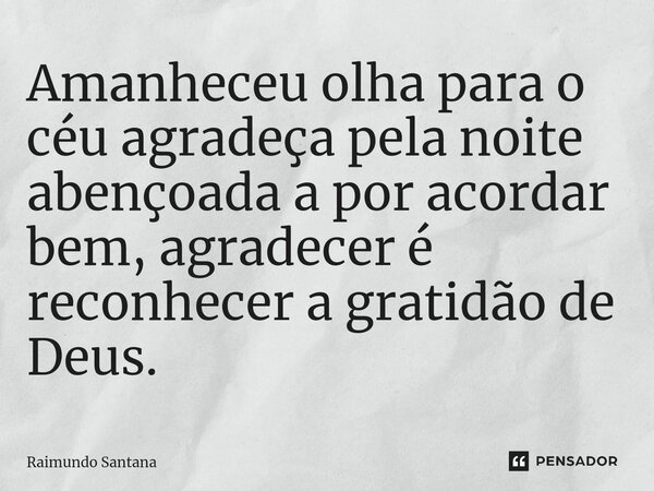 ⁠Amanheceu olha para o céu agradeça pela noite abençoada a por acordar bem, agradecer é reconhecer a gratidão de Deus.... Frase de Raimundo Santana.