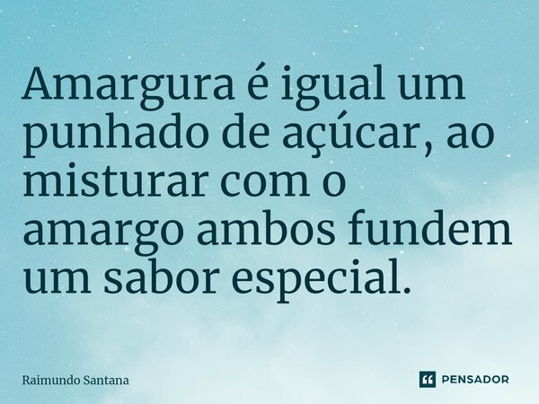 ⁠Amargura é igual um punhado de açúcar, ao misturar com o amargo ambos fundem um sabor especial.... Frase de Raimundo Santana.