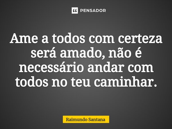 ⁠Ame a todos com certeza será amado, não é necessário andar com todos no teu caminhar.... Frase de Raimundo Santana.