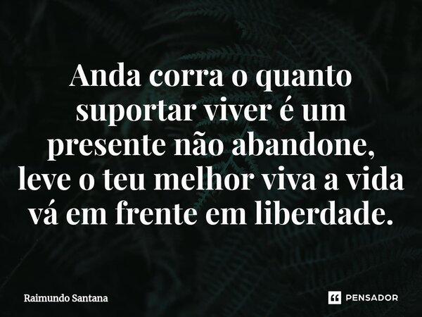 ⁠Anda corra o quanto suportar viver é um presente não abandone, leve o teu melhor viva a vida vá em frente em liberdade.... Frase de Raimundo Santana.