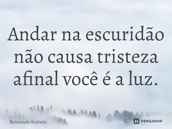 ⁠Andar na escuridão não causa tristeza afinal você é a luz.... Frase de Raimundo Santana.