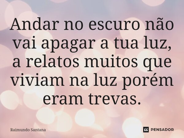 ⁠Andar no escuro não vai apagar a tua luz, a relatos muitos que viviam na luz porém eram trevas.... Frase de Raimundo Santana.