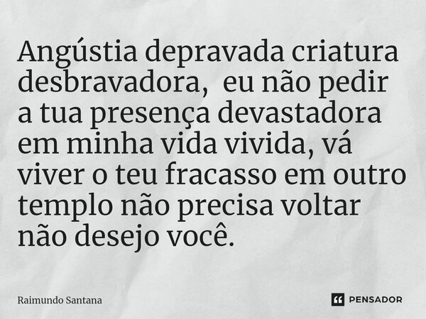 ⁠Angústia depravada criatura desbravadora, eu não pedir a tua presença devastadora em minha vida vivida, vá viver o teu fracasso em outro templo não precisa vol... Frase de Raimundo Santana.