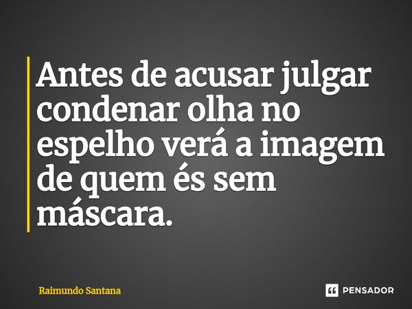 ⁠Antes de acusar julgar condenar olha no espelho verá a imagem de quem és sem máscara.... Frase de Raimundo Santana.