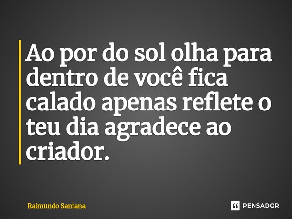 ⁠Ao por do sol olha para dentro de você fica calado apenas reflete o teu dia agradece ao criador.... Frase de Raimundo Santana.