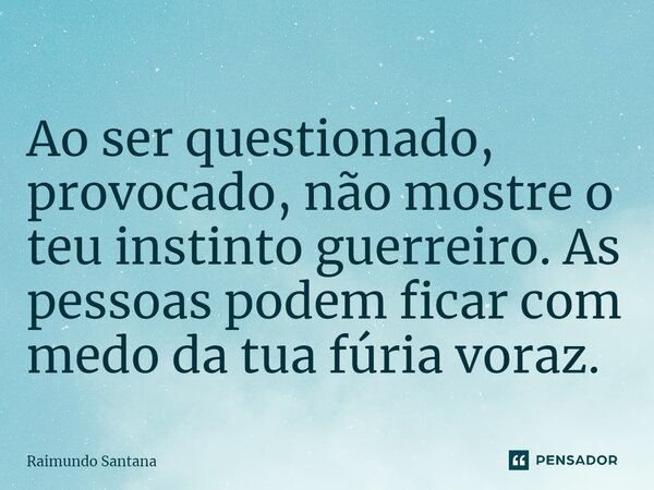 ⁠Ao ser questionado, provocado, não mostre o teu instinto guerreiro. As pessoas podem ficar com medo da tua fúria voraz.... Frase de Raimundo Santana.