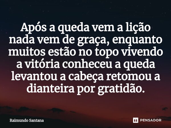 ⁠Após a queda vem a lição nada vem de graça, enquanto muitos estão no topo vivendo a vitória conheceu a queda levantou a cabeça retomou a dianteira por gratidão... Frase de Raimundo Santana.