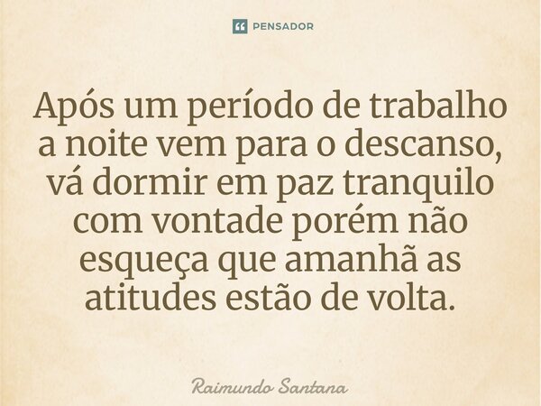 ⁠Após um período de trabalho a noite vem para o descanso, vá dormir em paz tranquilo com vontade porém não esqueça que amanhã as atitudes estão de volta.... Frase de Raimundo Santana.