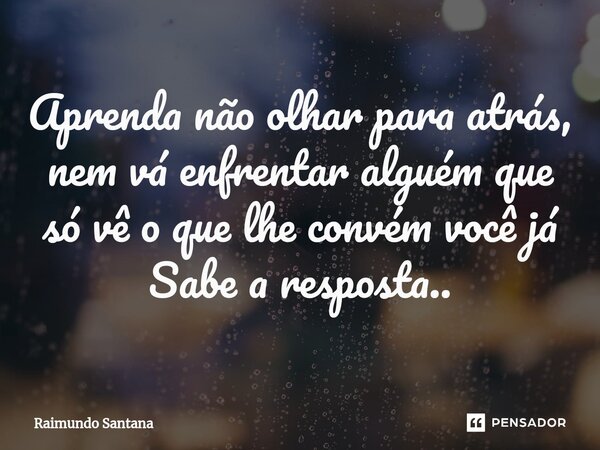 ⁠Aprenda não olhar para atrás, nem vá enfrentar alguém que só vê o que lhe convém você já Sabe a resposta..... Frase de Raimundo Santana.