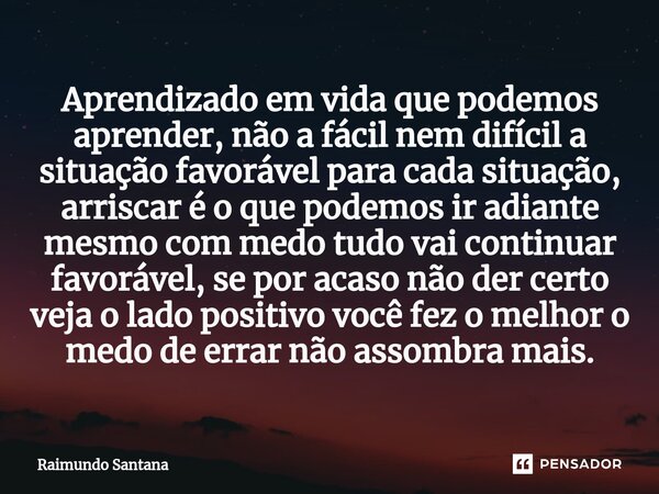 ⁠Aprendizado em vida que podemos aprender, não a fácil nem difícil a situação favorável para cada situação, arriscar é o que podemos ir adiante mesmo com medo t... Frase de Raimundo Santana.