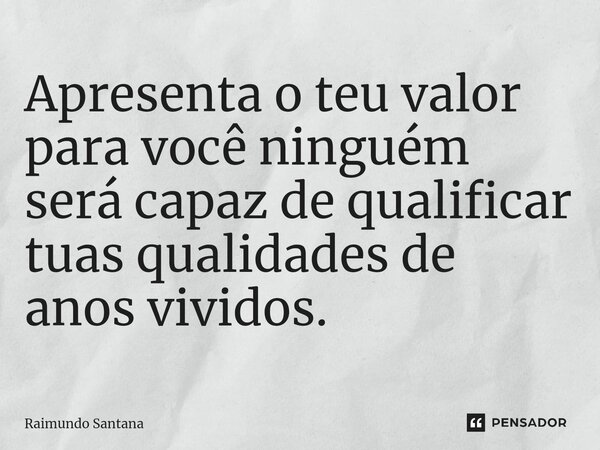 ⁠Apresenta o teu valor para você ninguém será capaz de qualificar tuas qualidades de anos vividos.... Frase de Raimundo Santana.