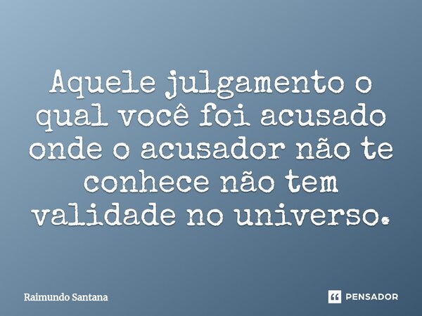 ⁠Aquele julgamento o qual você foi acusado onde o acusador não te conhece não tem validade no universo.... Frase de Raimundo Santana.