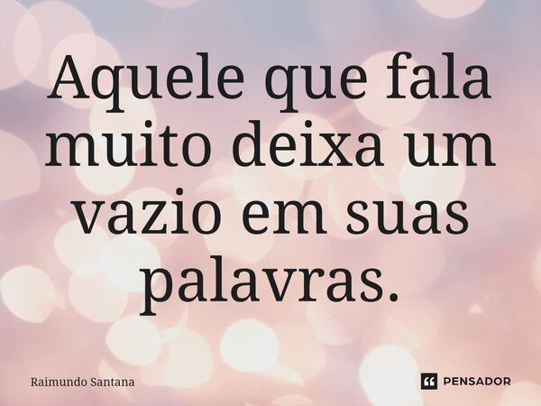⁠Aquele que fala muito deixa um vazio em suas palavras.... Frase de Raimundo Santana.