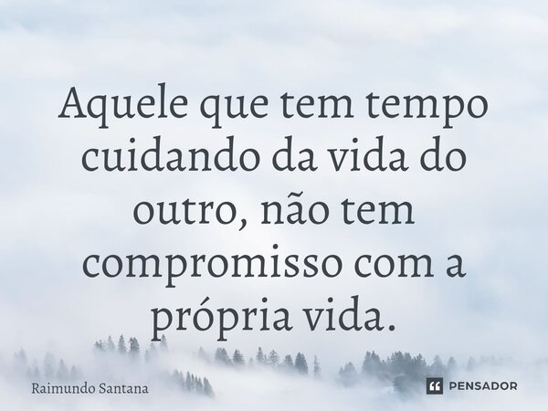 ⁠Aquele que tem tempo cuidando da vida do outro, não tem compromisso com a própria vida.... Frase de Raimundo Santana.