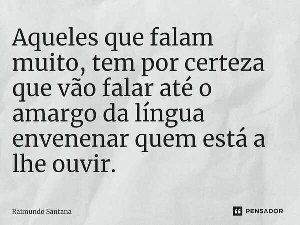 ⁠Aqueles que falam muito, tem por certeza que vão falar até o amargo da língua envenenar quem está a lhe ouvir.... Frase de Raimundo Santana.