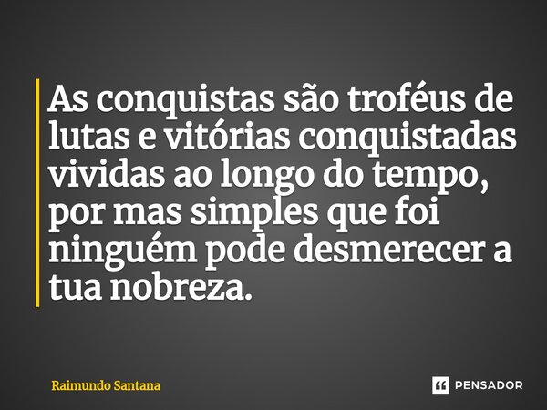 ⁠As conquistas são troféus de lutas e vitórias conquistadas vividas ao longo do tempo, por mas simples que foi ninguém pode desmerecer a tua nobreza.... Frase de Raimundo Santana.