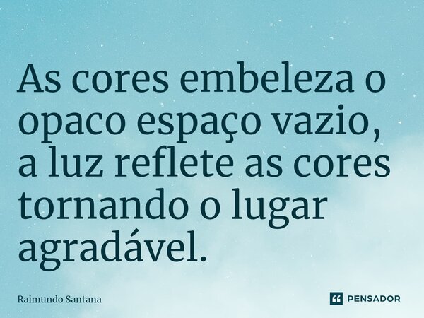 ⁠As cores embeleza o opaco espaço vazio, a luz reflete as cores tornando o lugar agradável.... Frase de Raimundo Santana.