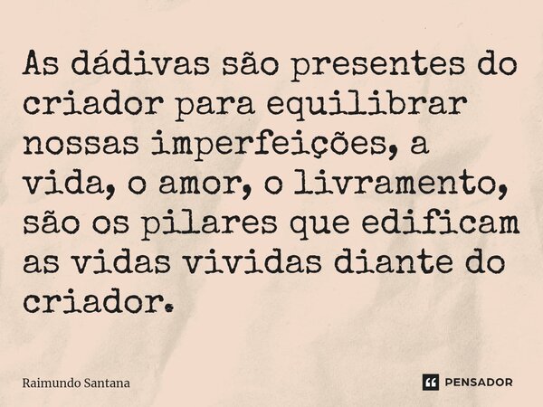 ⁠As dádivas são presentes do criador para equilibrar nossas imperfeições, a vida, o amor, o livramento, são os pilares que edificam as vidas vividas diante do c... Frase de Raimundo Santana.