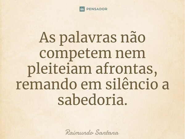 ⁠As palavras não competem nem pleiteiam afrontas, remando em silêncio a sabedoria.... Frase de Raimundo Santana.