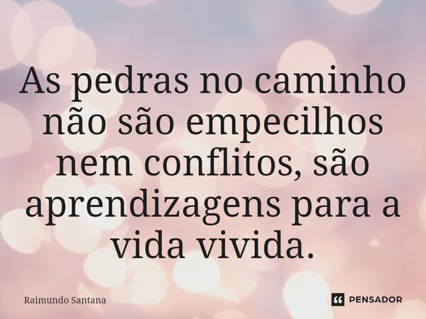 ⁠As pedras no caminho não são empecilhos nem conflitos, são aprendizagens para a vida vivida.... Frase de Raimundo Santana.