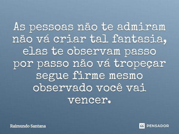 ⁠As pessoas não te admiram não vá criar tal fantasia, elas te observam passo por passo não vá tropeçar segue firme mesmo observado você vai vencer.... Frase de Raimundo Santana.